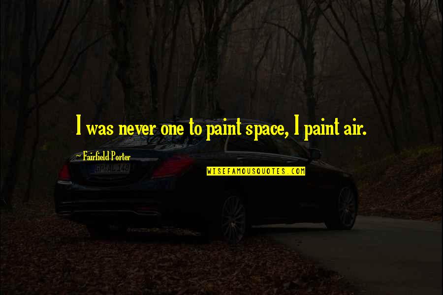 Air And Space Quotes By Fairfield Porter: I was never one to paint space, I