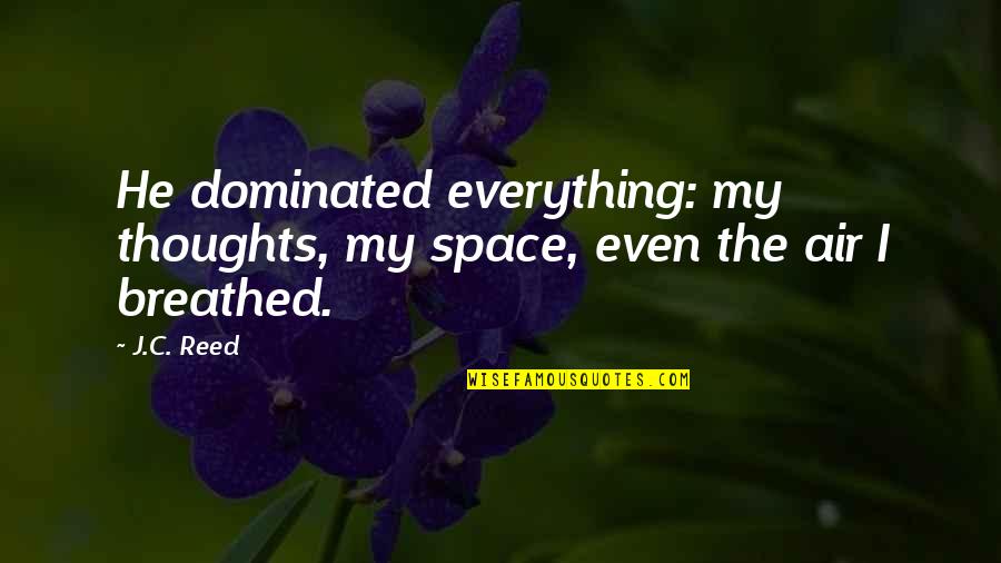 Air And Space Quotes By J.C. Reed: He dominated everything: my thoughts, my space, even