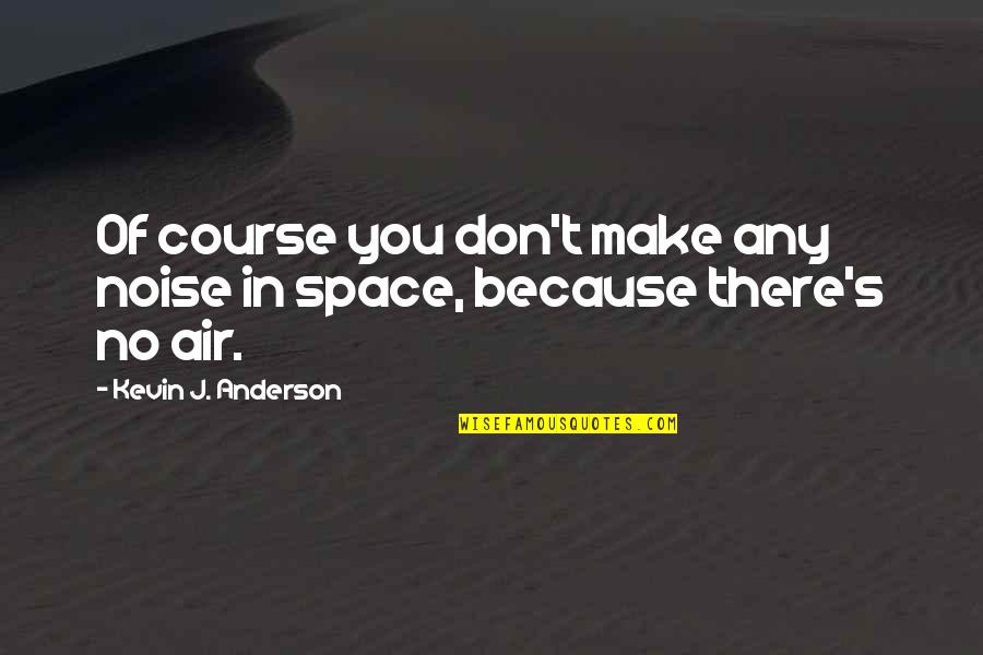 Air And Space Quotes By Kevin J. Anderson: Of course you don't make any noise in