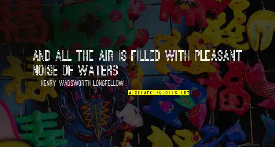 Air And Water Quotes By Henry Wadsworth Longfellow: And all the air is filled with pleasant