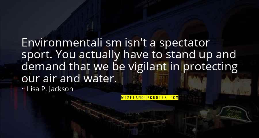 Air And Water Quotes By Lisa P. Jackson: Environmentali sm isn't a spectator sport. You actually