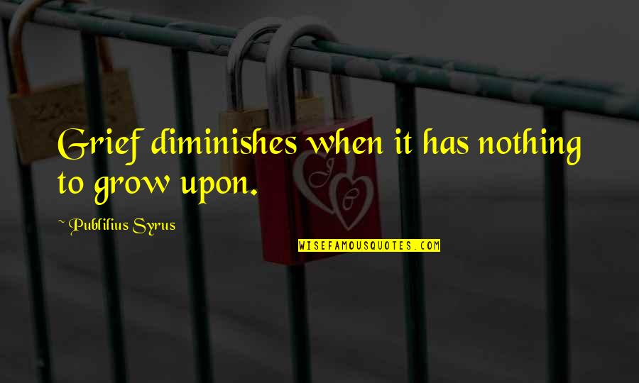 Air Force Cyberspace Quotes By Publilius Syrus: Grief diminishes when it has nothing to grow Air Force Cyberspace Quotes By Publilius Syrus: Grief diminishes when it has nothing to grow