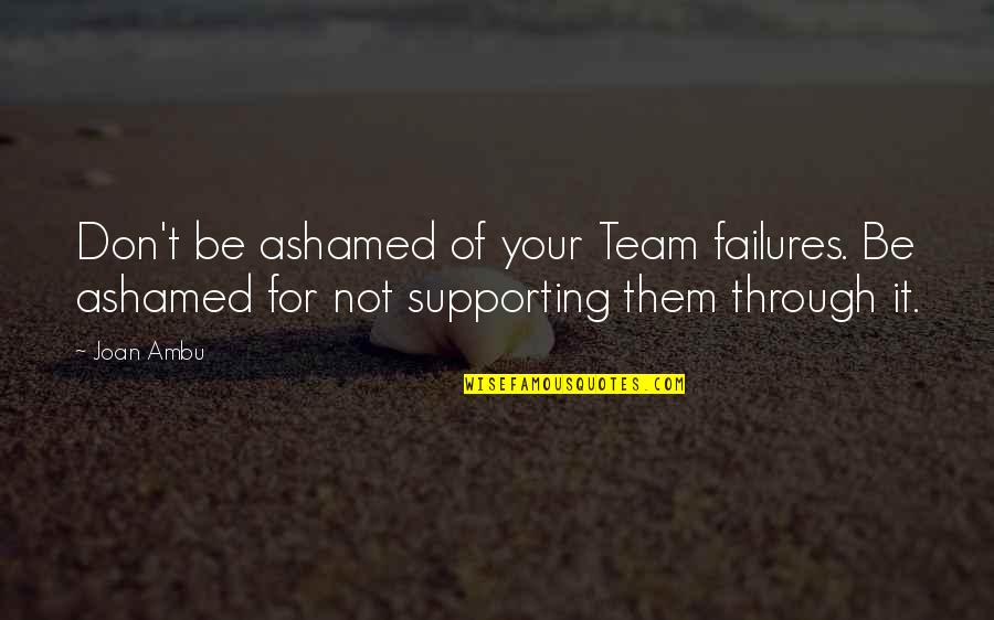 Air Force Field Training Quotes By Joan Ambu: Don't be ashamed of your Team failures. Be