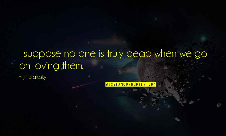Air Force Fighter Pilot Quotes By Jill Bialosky: I suppose no one is truly dead when Air Force Fighter Pilot Quotes By Jill Bialosky: I suppose no one is truly dead when