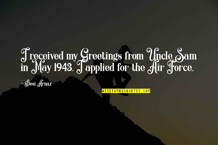 Air Force Quotes By Desi Arnaz: I received my Greetings from Uncle Sam in