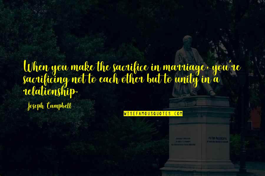 Air Force Wife Love Quotes By Joseph Campbell: When you make the sacrifice in marriage, you're