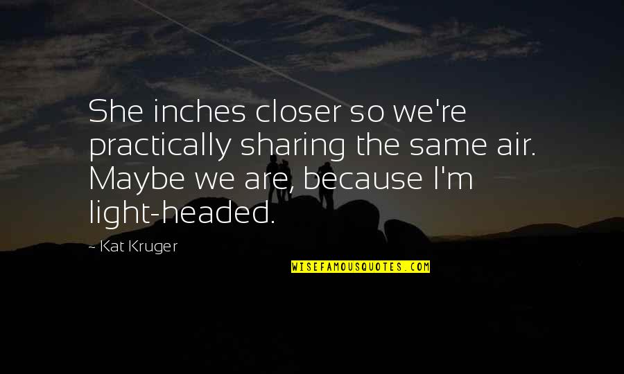 Air Headed Quotes By Kat Kruger: She inches closer so we're practically sharing the