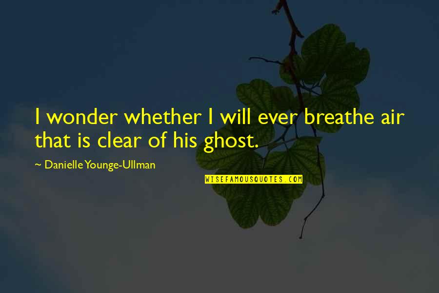 Air I Breathe Quotes By Danielle Younge-Ullman: I wonder whether I will ever breathe air