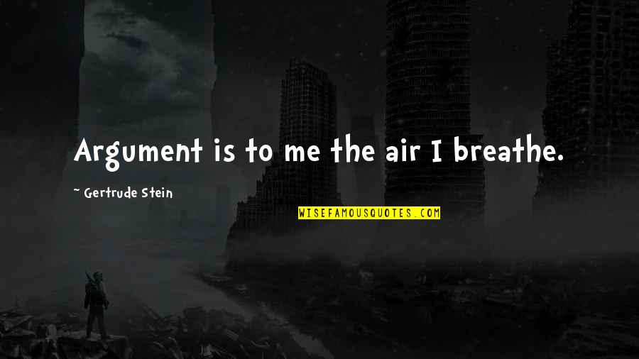 Air I Breathe Quotes By Gertrude Stein: Argument is to me the air I breathe.