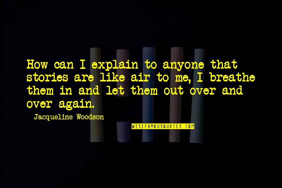 Air I Breathe Quotes By Jacqueline Woodson: How can I explain to anyone that stories