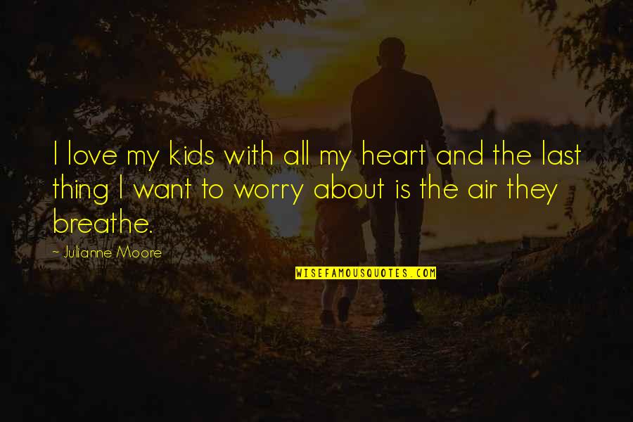 Air I Breathe Quotes By Julianne Moore: I love my kids with all my heart