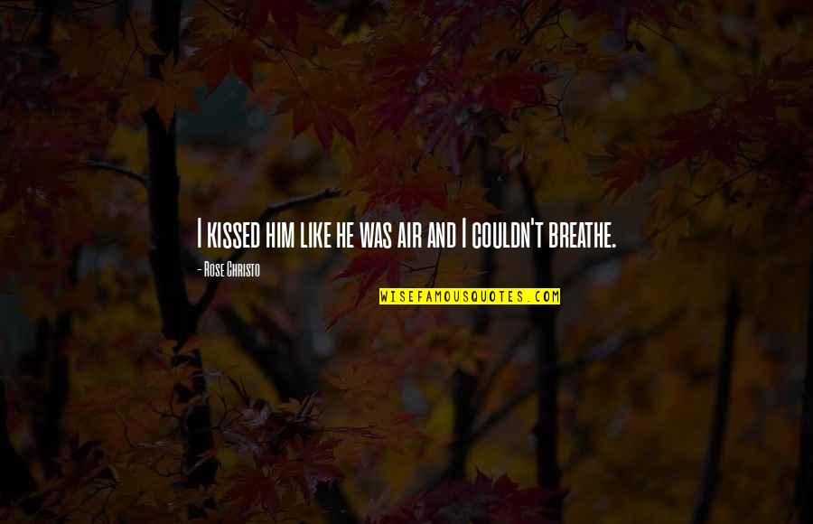 Air I Breathe Quotes By Rose Christo: I kissed him like he was air and
