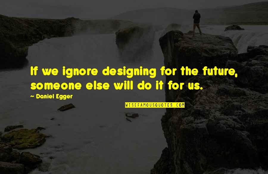 Air Land And Sea Quotes By Daniel Egger: If we ignore designing for the future, someone