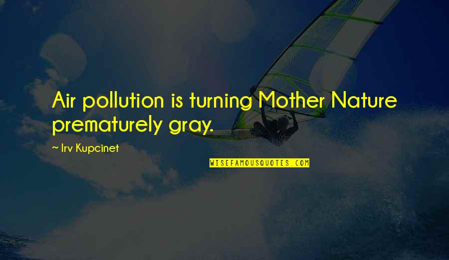 Air Pollution Quotes By Irv Kupcinet: Air pollution is turning Mother Nature prematurely gray.