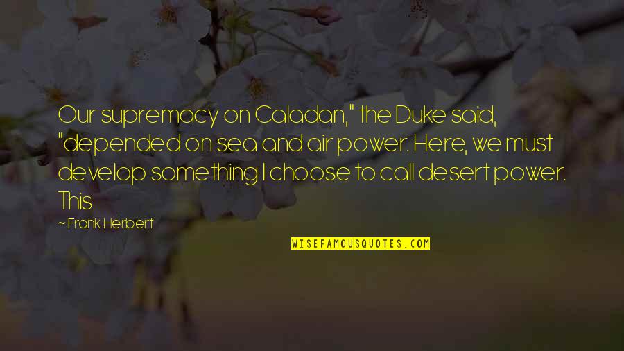 Air Supremacy Quotes By Frank Herbert: Our supremacy on Caladan," the Duke said, "depended