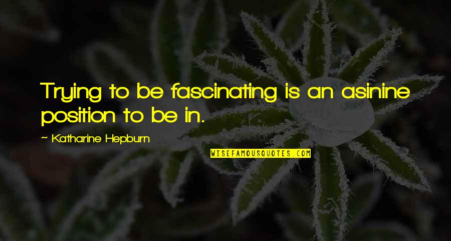 Air Supremacy Quotes By Katharine Hepburn: Trying to be fascinating is an asinine position