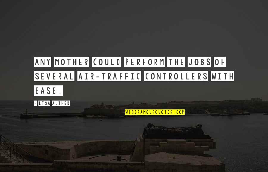 Air Traffic Controllers Quotes By Lisa Alther: Any mother could perform the jobs of several