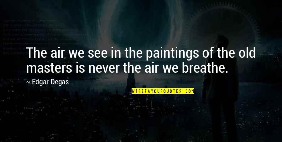 Air We Breathe Quotes By Edgar Degas: The air we see in the paintings of