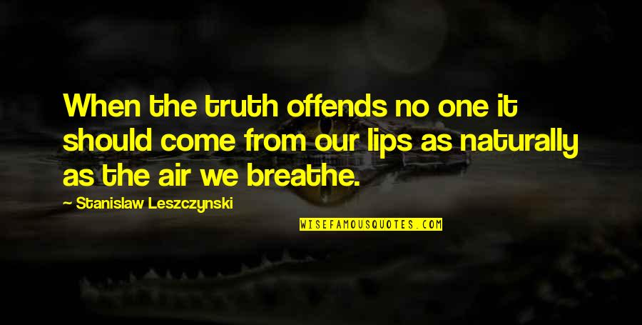 Air We Breathe Quotes By Stanislaw Leszczynski: When the truth offends no one it should