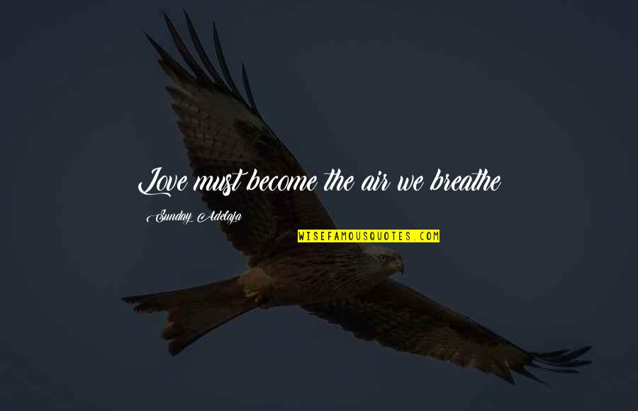 Air We Breathe Quotes By Sunday Adelaja: Love must become the air we breathe