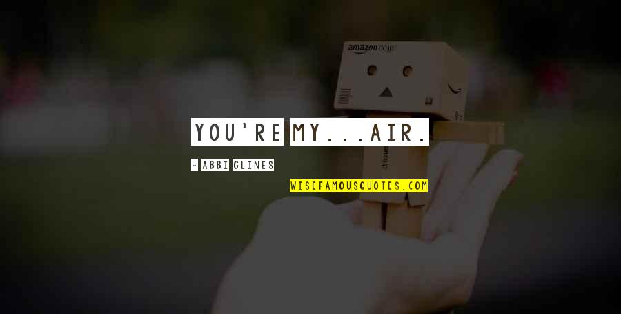 Air You Breathe Quotes By Abbi Glines: You're my...air.