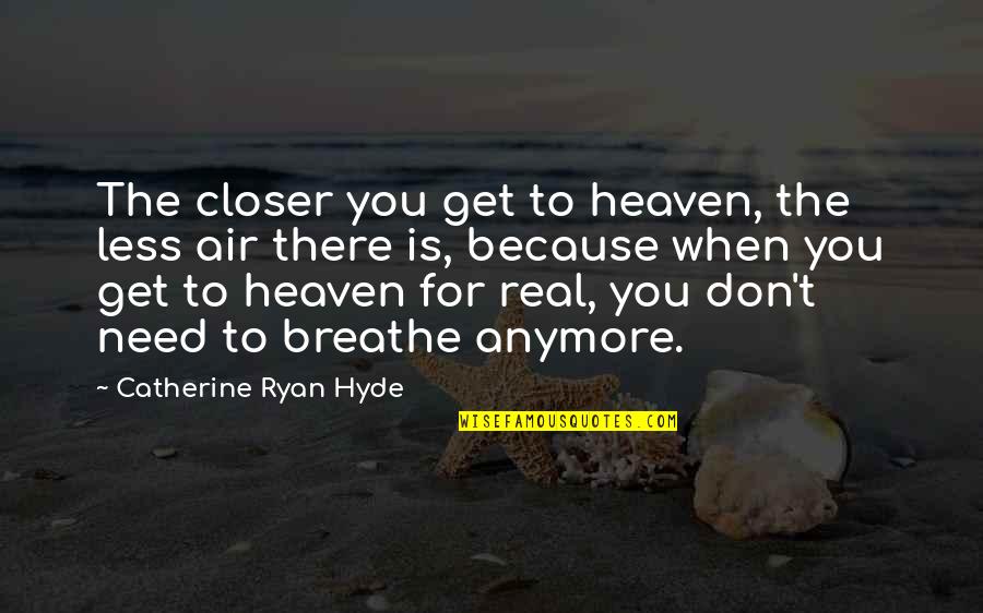 Air You Breathe Quotes By Catherine Ryan Hyde: The closer you get to heaven, the less