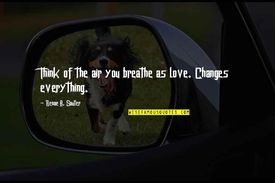 Air You Breathe Quotes By Renae A. Sauter: Think of the air you breathe as love.