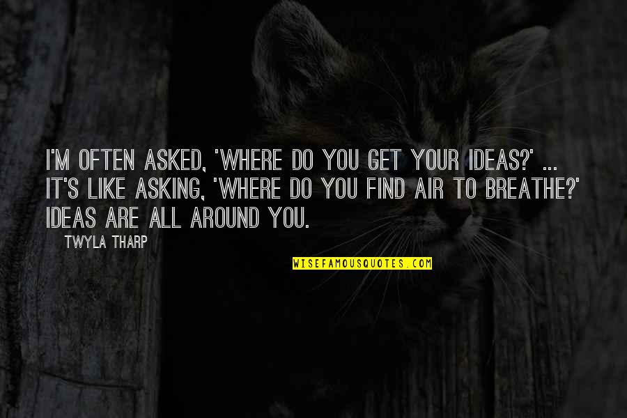 Air You Breathe Quotes By Twyla Tharp: I'm often asked, 'Where do you get your