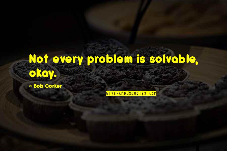 Airadonck Quotes By Bob Corker: Not every problem is solvable, okay. Airadonck Quotes By Bob Corker: Not every problem is solvable, okay.