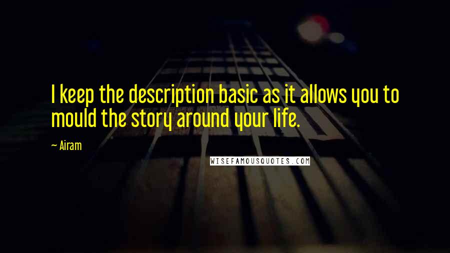 Airam quotes: I keep the description basic as it allows you to mould the story around your life.