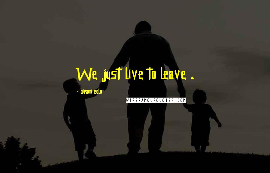 Airami Colo quotes: We just live to leave .