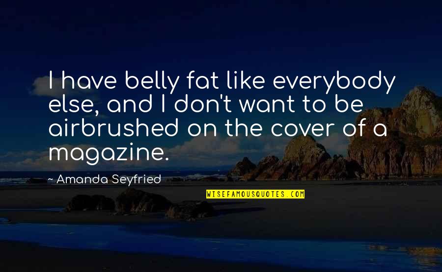 Airbrushed Quotes By Amanda Seyfried: I have belly fat like everybody else, and Airbrushed Quotes By Amanda Seyfried: I have belly fat like everybody else, and