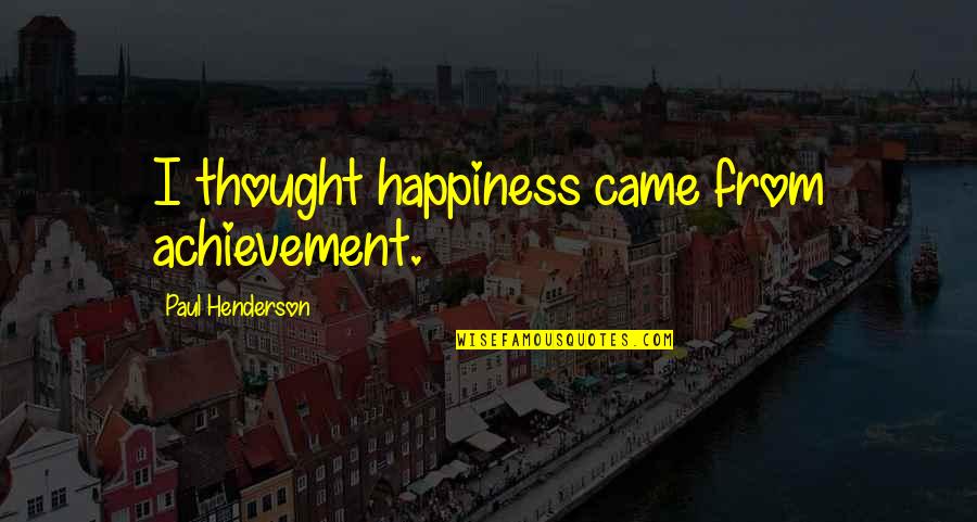 Airbrushed Quotes By Paul Henderson: I thought happiness came from achievement. Airbrushed Quotes By Paul Henderson: I thought happiness came from achievement.