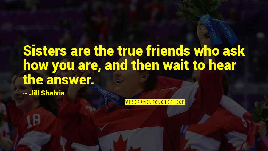Aircraft Engineers Quotes By Jill Shalvis: Sisters are the true friends who ask how