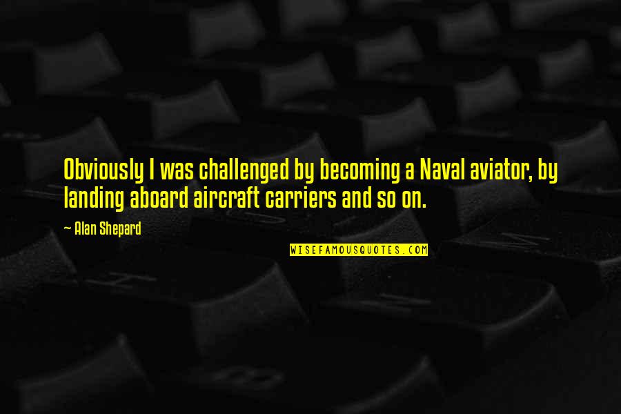 Aircraft Quotes By Alan Shepard: Obviously I was challenged by becoming a Naval