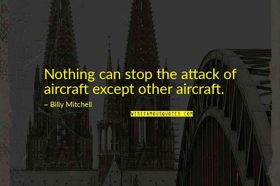 Aircraft Quotes By Billy Mitchell: Nothing can stop the attack of aircraft except