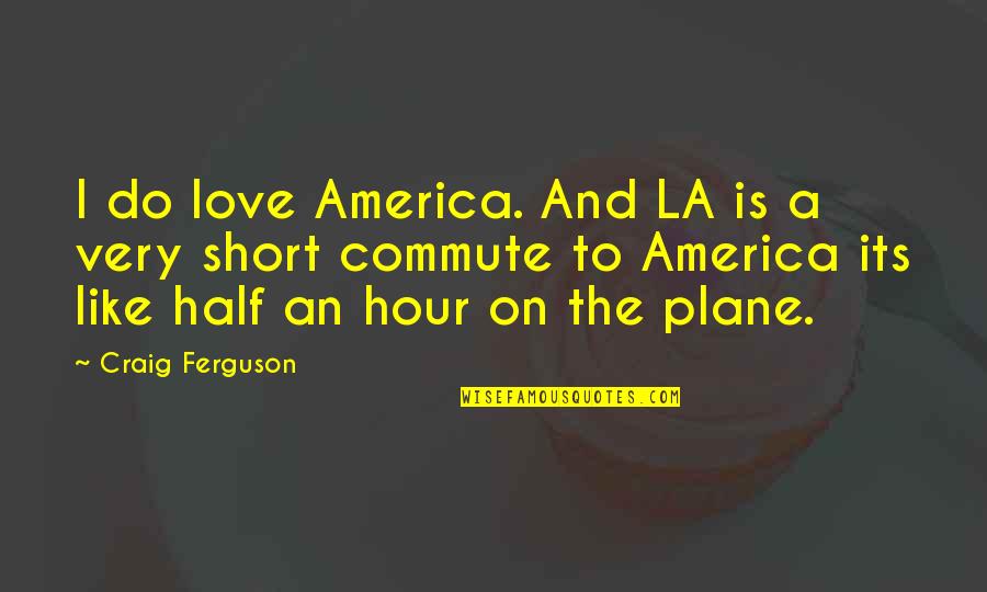 Aircraft Quotes By Craig Ferguson: I do love America. And LA is a