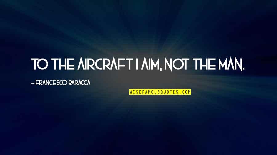 Aircraft Quotes By Francesco Baracca: To the aircraft I aim, not the man.