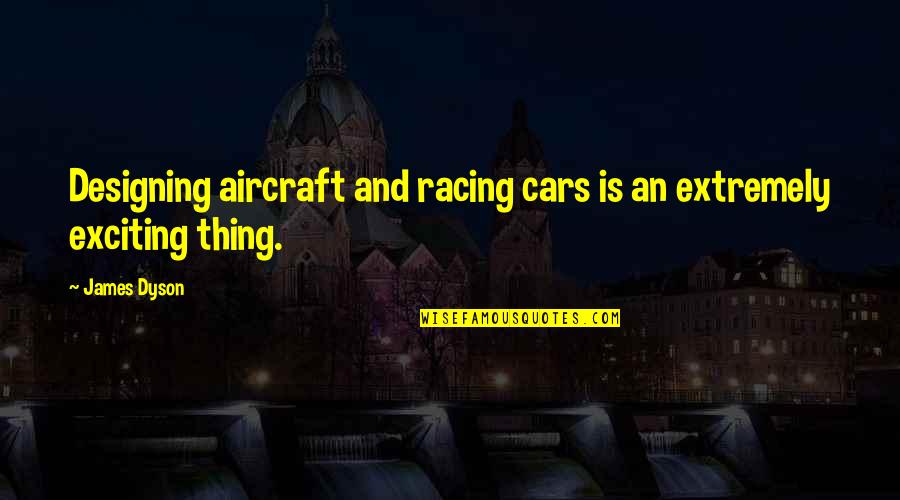 Aircraft Quotes By James Dyson: Designing aircraft and racing cars is an extremely