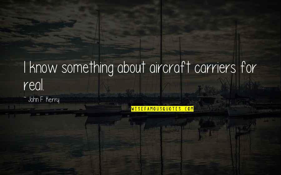 Aircraft Quotes By John F. Kerry: I know something about aircraft carriers for real.