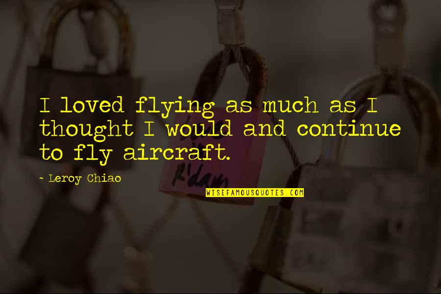 Aircraft Quotes By Leroy Chiao: I loved flying as much as I thought