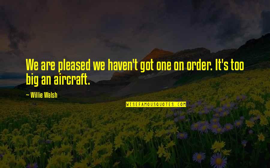 Aircraft Quotes By Willie Walsh: We are pleased we haven't got one on