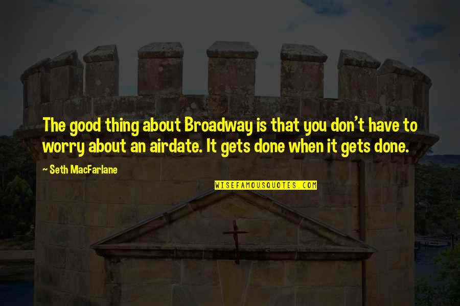 Airdate Quotes By Seth MacFarlane: The good thing about Broadway is that you Airdate Quotes By Seth MacFarlane: The good thing about Broadway is that you