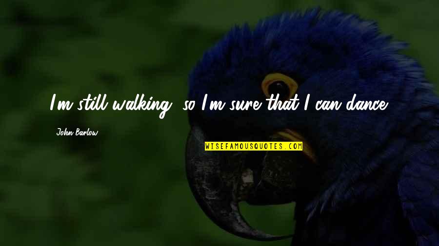 Airear Definicion Quotes By John Barlow: I'm still walking, so I'm sure that I Airear Definicion Quotes By John Barlow: I'm still walking, so I'm sure that I