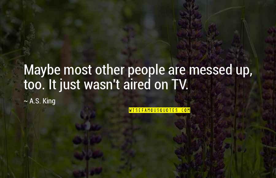 Aired Quotes By A.S. King: Maybe most other people are messed up, too.