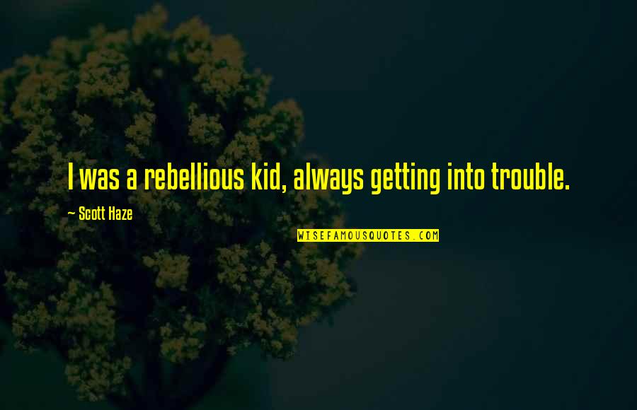 Aired Quotes By Scott Haze: I was a rebellious kid, always getting into Aired Quotes By Scott Haze: I was a rebellious kid, always getting into