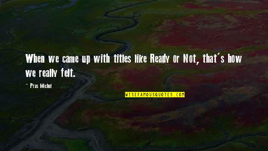 Airfoil Quotes By Pras Michel: When we came up with titles like Ready