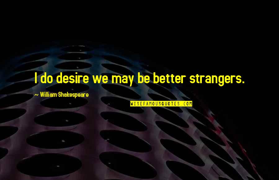 Airheads Bites Quotes By William Shakespeare: I do desire we may be better strangers. Airheads Bites Quotes By William Shakespeare: I do desire we may be better strangers.
