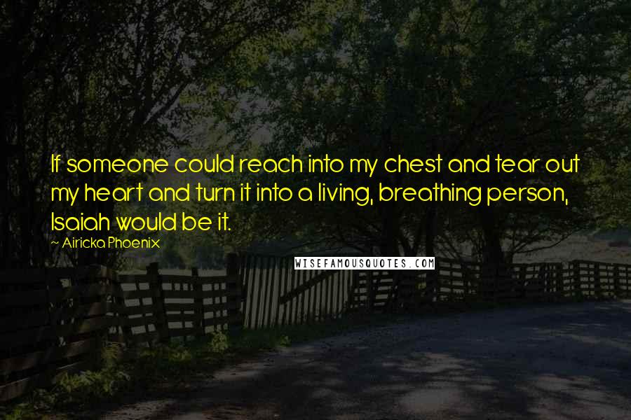 Airicka Phoenix quotes: If someone could reach into my chest and tear out my heart and turn it into a living, breathing person, Isaiah would be it.