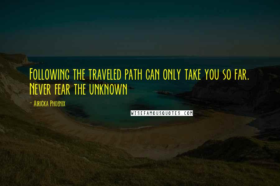 Airicka Phoenix quotes: Following the traveled path can only take you so far. Never fear the unknown
